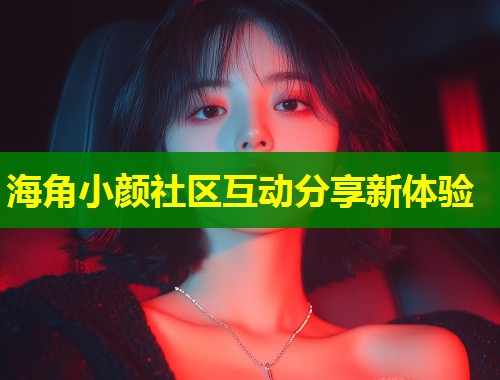 海角小颜社区互动分享新体验 第1张 海角小颜社区互动分享新体验 第1张