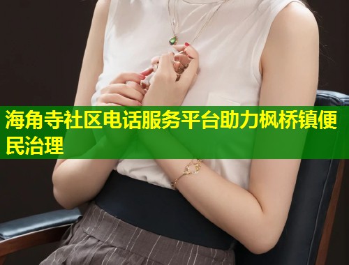 海角寺社区电话服务平台助力枫桥镇便民治理 第1张 海角寺社区电话服务平台助力枫桥镇便民治理 第1张