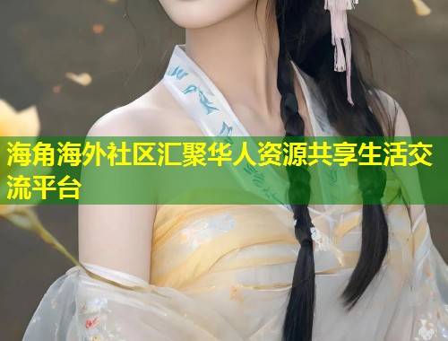 海角海外社区汇聚华人资源共享生活交流平台 第1张 海角海外社区汇聚华人资源共享生活交流平台 第1张