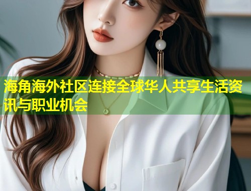海角海外社区连接全球华人共享生活资讯与职业机会 第2张 海角海外社区连接全球华人共享生活资讯与职业机会 第2张