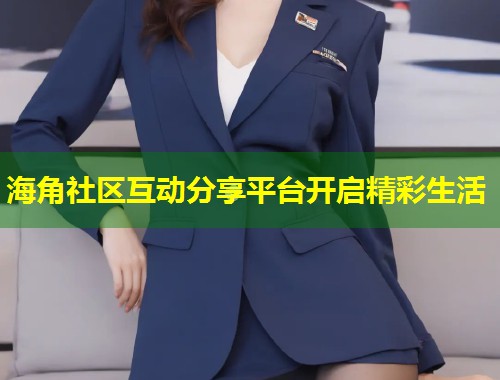 海角社区互动分享平台开启精彩生活 第1张 海角社区互动分享平台开启精彩生活 第1张
