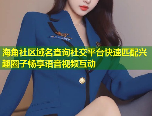 海角社区域名查询社交平台快速匹配兴趣圈子畅享语音视频互动 第1张 海角社区域名查询社交平台快速匹配兴趣圈子畅享语音视频互动 第1张