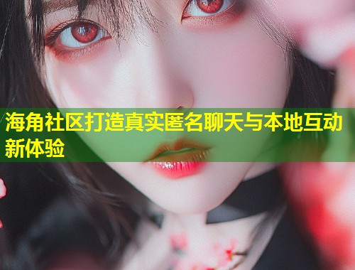 海角社区打造真实匿名聊天与本地互动新体验 第1张 海角社区打造真实匿名聊天与本地互动新体验 第1张