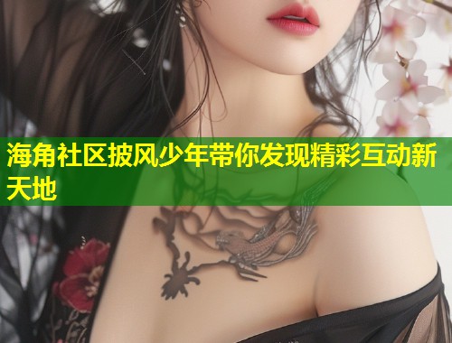 海角社区披风少年带你发现精彩互动新天地 第1张 海角社区披风少年带你发现精彩互动新天地 第1张