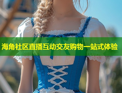 海角社区直播互动交友购物一站式体验 第2张 海角社区直播互动交友购物一站式体验 第2张