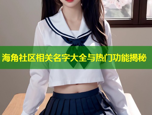 海角社区相关名字大全与热门功能揭秘 第1张 海角社区相关名字大全与热门功能揭秘 第1张