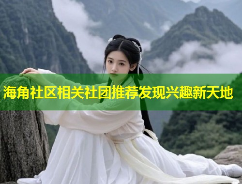 海角社区相关社团推荐发现兴趣新天地 第2张 海角社区相关社团推荐发现兴趣新天地 第2张