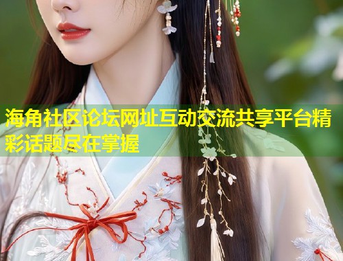 海角社区论坛网址互动交流共享平台精彩话题尽在掌握 第1张 海角社区论坛网址互动交流共享平台精彩话题尽在掌握 第1张