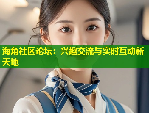 海角社区论坛:兴趣交流与实时互动新天地 第1张 海角社区论坛:兴趣交流与实时互动新天地 第1张