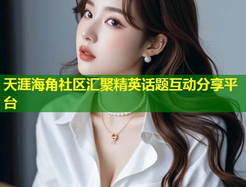 天涯海角社区汇聚精英话题互动分享平台 第1张 天涯海角社区汇聚精英话题互动分享平台 第1张