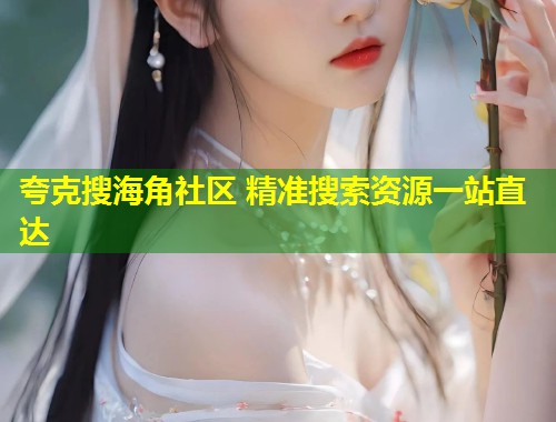 夸克搜海角社区 精准搜索资源一站直达 第1张 夸克搜海角社区 精准搜索资源一站直达 第1张