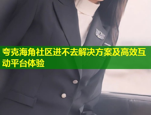 夸克海角社区进不去解决方案及高效互动平台体验 第1张 夸克海角社区进不去解决方案及高效互动平台体验 第1张