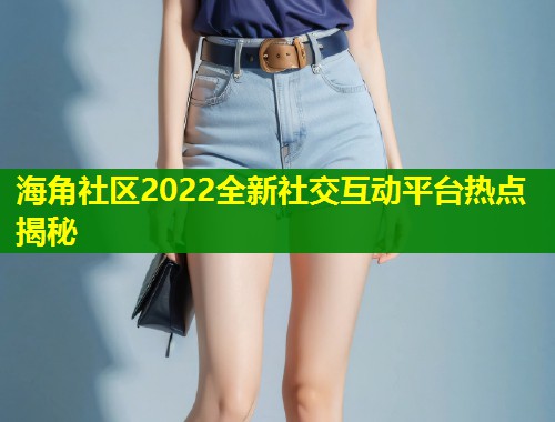 海角社区2022全新社交互动平台热点揭秘 第1张 海角社区2022全新社交互动平台热点揭秘 第1张