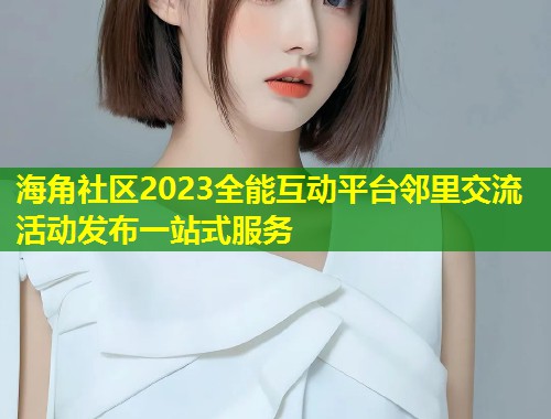 海角社区2023全能互动平台邻里交流活动发布一站式服务 第1张 海角社区2023全能互动平台邻里交流活动发布一站式服务 第1张