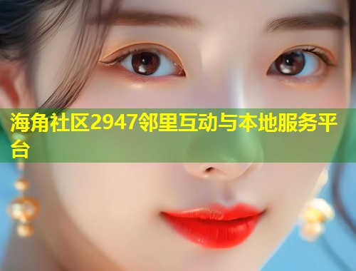 海角社区2947邻里互动与本地服务平台 第1张 海角社区2947邻里互动与本地服务平台 第1张