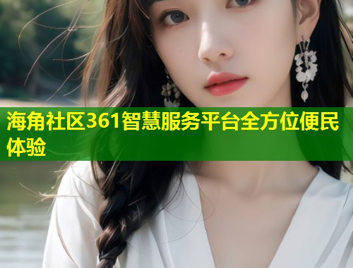 海角社区361智慧服务平台全方位便民体验 第2张 海角社区361智慧服务平台全方位便民体验 第2张