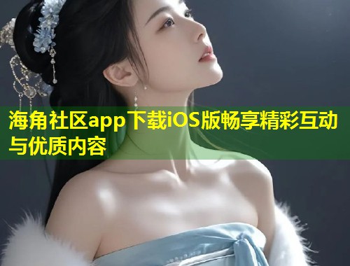 海角社区app下载iOS版畅享精彩互动与优质内容 第1张 海角社区app下载iOS版畅享精彩互动与优质内容 第1张