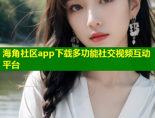 海角社区app下载多功能社交视频互动平台 第1张 海角社区app下载多功能社交视频互动平台 第1张