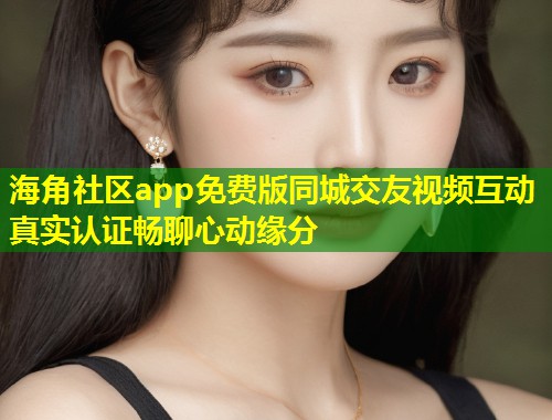 海角社区app免费版同城交友视频互动真实认证畅聊心动缘分 第1张 海角社区app免费版同城交友视频互动真实认证畅聊心动缘分 第1张