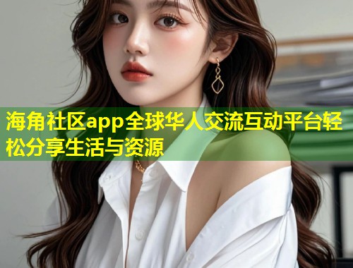 海角社区app全球华人交流互动平台轻松分享生活与资源 第1张 海角社区app全球华人交流互动平台轻松分享生活与资源 第1张