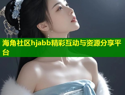 海角社区hjabb精彩互动与资源分享平台 第1张 海角社区hjabb精彩互动与资源分享平台 第1张