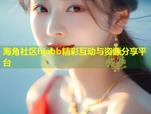 海角社区hjabb精彩互动与资源分享平台 第2张 海角社区hjabb精彩互动与资源分享平台 第2张