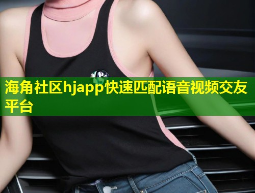 海角社区hjapp快速匹配语音视频交友平台 第2张 海角社区hjapp快速匹配语音视频交友平台 第2张