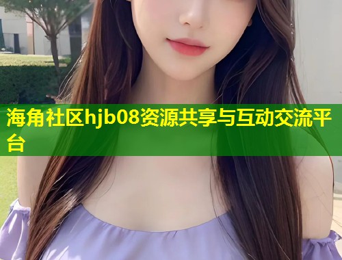 海角社区hjb08资源共享与互动交流平台 第2张 海角社区hjb08资源共享与互动交流平台 第2张