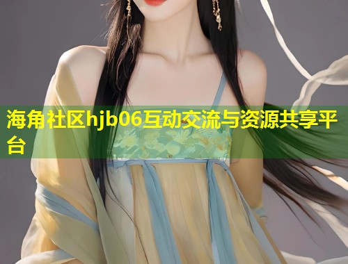 海角社区hjb06互动交流与资源共享平台 第1张 海角社区hjb06互动交流与资源共享平台 第1张