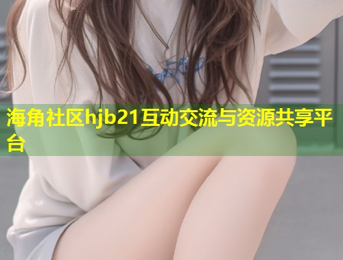 海角社区hjb21互动交流与资源共享平台 第1张 海角社区hjb21互动交流与资源共享平台 第1张