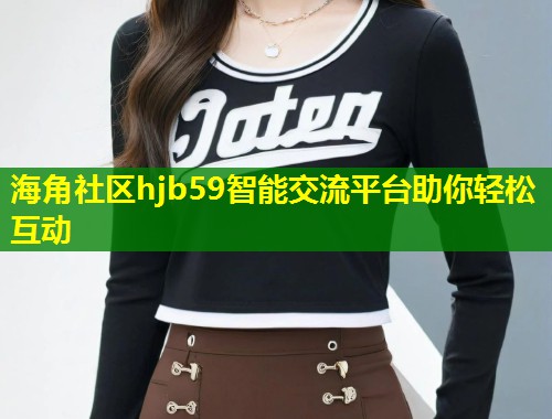 海角社区hjb59智能交流平台助你轻松互动 第1张 海角社区hjb59智能交流平台助你轻松互动 第1张