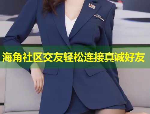 海角社区交友轻松连接真诚好友 第1张 海角社区交友轻松连接真诚好友 第1张