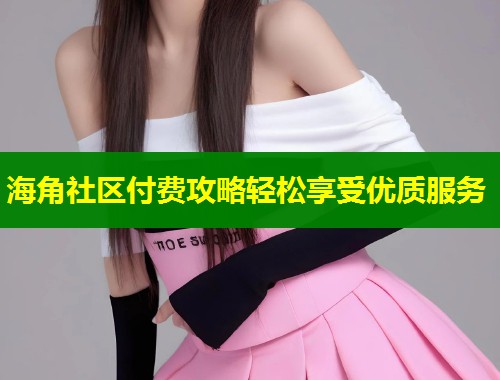 海角社区付费攻略轻松享受优质服务  第1张