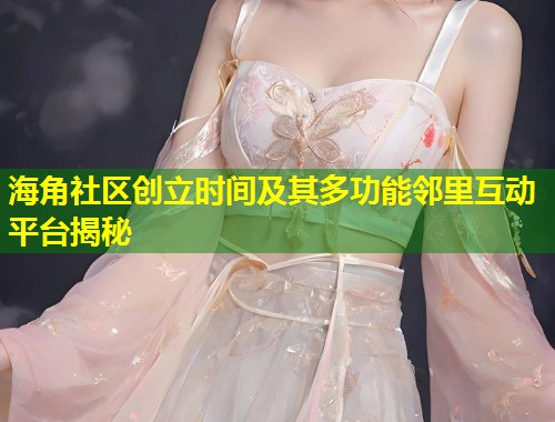 海角社区创立时间及其多功能邻里互动平台揭秘 第2张 海角社区创立时间及其多功能邻里互动平台揭秘 第2张