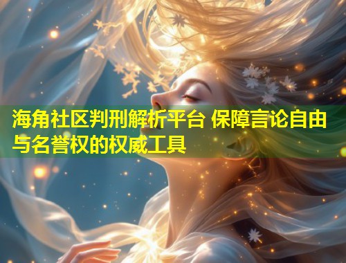 海角社区判刑解析平台 保障言论自由与名誉权的权威工具 第1张 海角社区判刑解析平台 保障言论自由与名誉权的权威工具 第1张