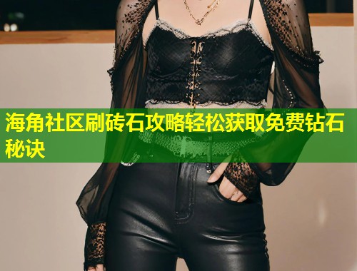 海角社区刷砖石攻略轻松获取免费钻石秘诀 第2张 海角社区刷砖石攻略轻松获取免费钻石秘诀 第2张