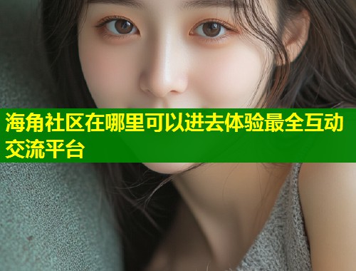 海角社区在哪里可以进去体验最全互动交流平台 第1张 海角社区在哪里可以进去体验最全互动交流平台 第1张