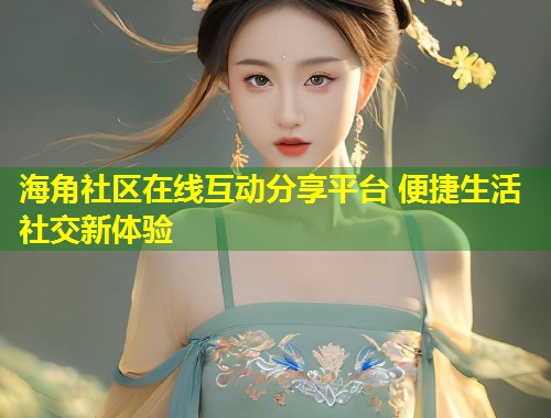 海角社区在线互动分享平台 便捷生活社交新体验 第1张 海角社区在线互动分享平台 便捷生活社交新体验 第1张