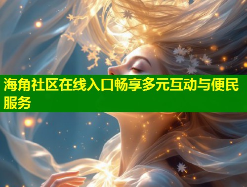海角社区在线入口畅享多元互动与便民服务 第1张 海角社区在线入口畅享多元互动与便民服务 第1张