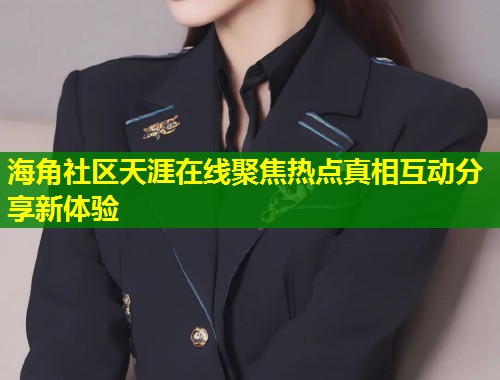 海角社区天涯在线聚焦热点真相互动分享新体验 第2张 海角社区天涯在线聚焦热点真相互动分享新体验 第2张