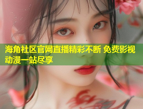 海角社区官网直播精彩不断 免费影视动漫一站尽享 第1张 海角社区官网直播精彩不断 免费影视动漫一站尽享 第1张