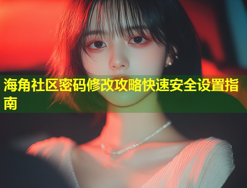 海角社区密码修改攻略快速安全设置指南 第1张 海角社区密码修改攻略快速安全设置指南 第1张