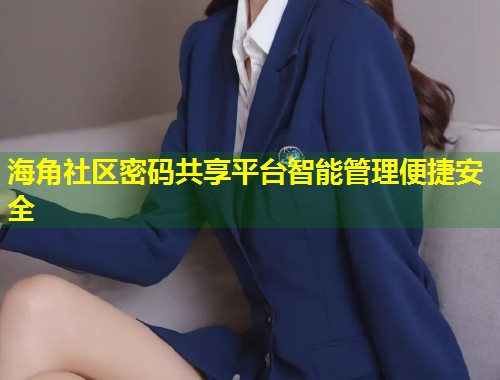 海角社区密码共享平台智能管理便捷安全 第2张 海角社区密码共享平台智能管理便捷安全 第2张