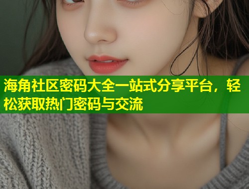 海角社区密码大全一站式分享平台，轻松获取热门密码与交流  第1张