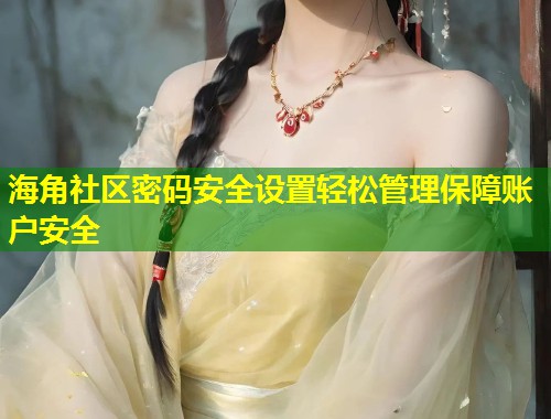 海角社区密码安全设置轻松管理保障账户安全  第1张