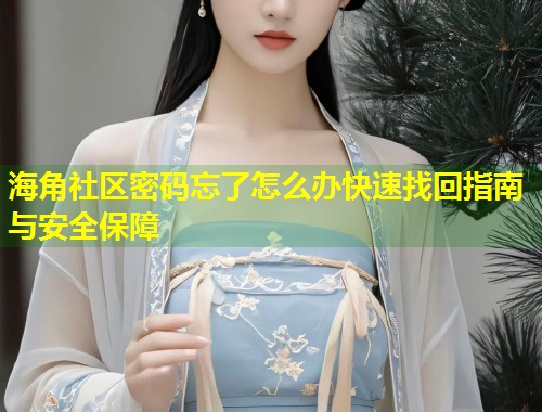 海角社区密码忘了怎么办快速找回指南与安全保障  第1张