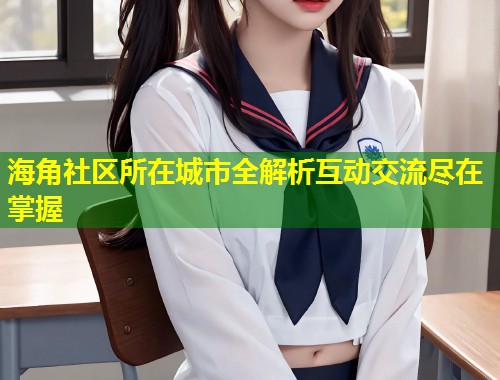 海角社区所在城市全解析互动交流尽在掌握 第1张 海角社区所在城市全解析互动交流尽在掌握 第1张