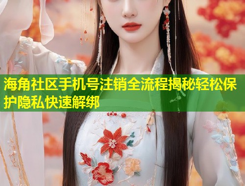 海角社区手机号注销全流程揭秘轻松保护隐私快速解绑 第1张 海角社区手机号注销全流程揭秘轻松保护隐私快速解绑 第1张