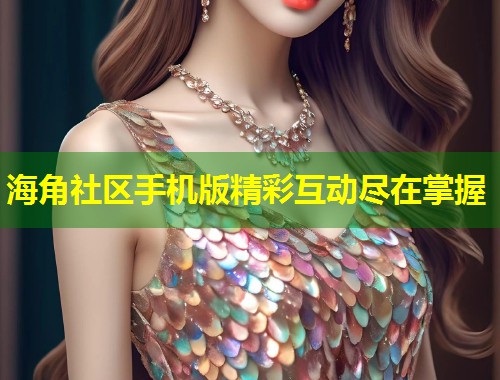 海角社区手机版精彩互动尽在掌握 第1张 海角社区手机版精彩互动尽在掌握 第1张
