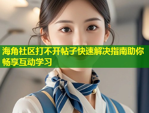 海角社区打不开帖子快速解决指南助你畅享互动学习 第1张 海角社区打不开帖子快速解决指南助你畅享互动学习 第1张